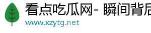 看点吃瓜网- 瞬间背后的精彩瞬间，精彩不断